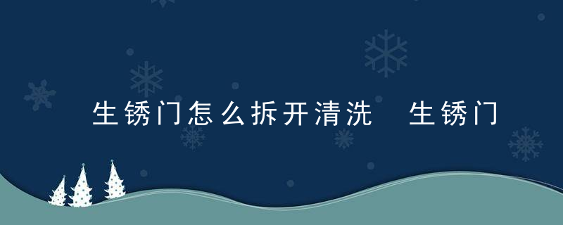 生锈门怎么拆开清洗 生锈门如何拆开清洗